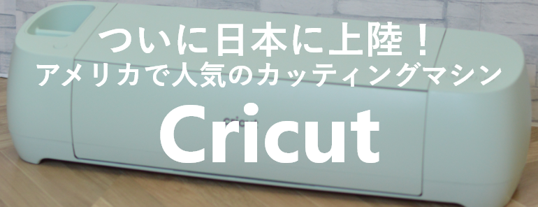 ついに日本に上陸！アメリカで人気のカッティングマシン「Cricut